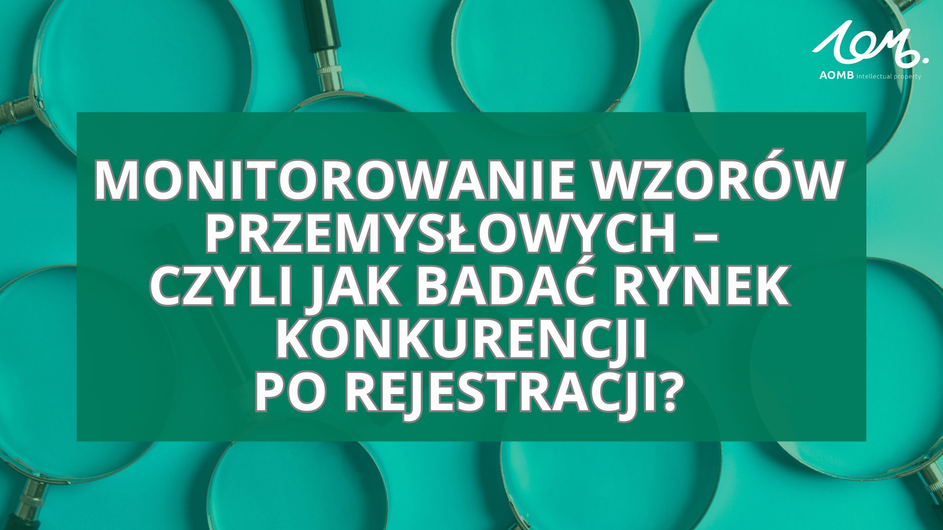 Monitorowanie wzorów przemysłowych – czyli jak badać rynek konkurencji po rejestracji?